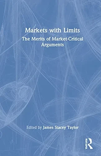 Markets With Limits: The Merits Of Market-Critical Arguments - 9781032171494