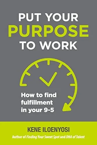 Put Your Purpose To Work: How To Find Fulfillment In Your 9-5 - 9781665302586
