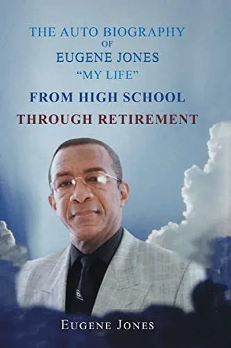 The Auto Biography Of Eugene Jones My Life From High School Through Retirement