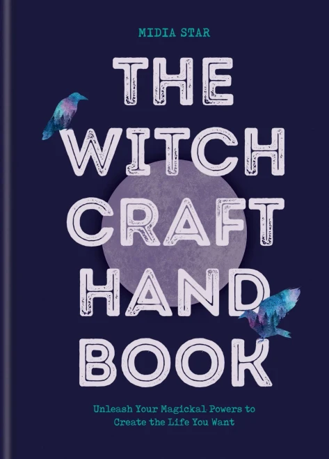 The Witchcraft Handbook: Unleash Your Magickal Powers To Create The Life You Want