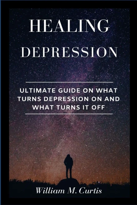Healing Depression: Ultimate Guide On What Turns Depression On And What Turns It Off