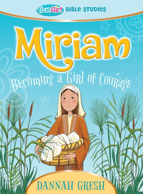 Miriam: Becoming A Girl Of Courage -- True Girl Bible Studies (True Girl Bible Study)