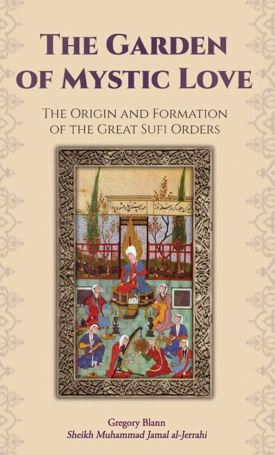 The Garden Of Mystic Love: Volume I: The Origin And Formation Of The Great Sufi Orders
