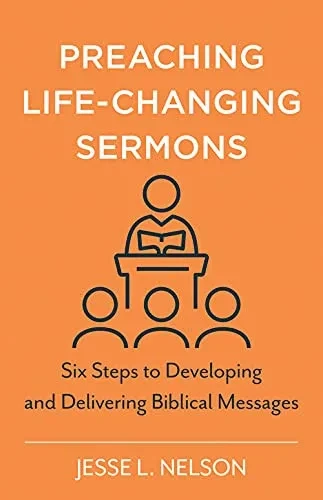 Preaching Life-Changing Sermons: Six Steps To Developing And Delivering Biblical Messages