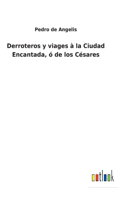 Derroteros Y Viages À La Ciudad Encantada, Ó De Los Césares (Spanish Edition) - 9783752495898