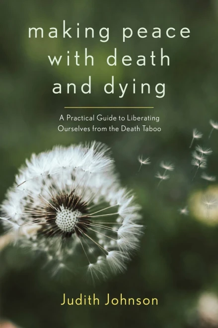 Making Peace With Death And Dying: A Practical Guide To Liberating Ourselves From The Death Taboo