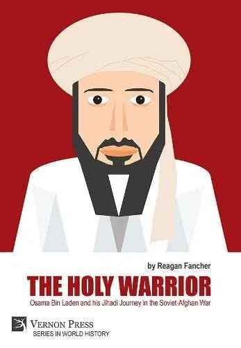 The Holy Warrior: Osama Bin Laden And His Jihadi Journey In The Soviet-Afghan War (World History)