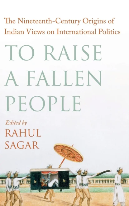 To Raise A Fallen People: The Nineteenth-Century Origins Of Indian Views On International Politics