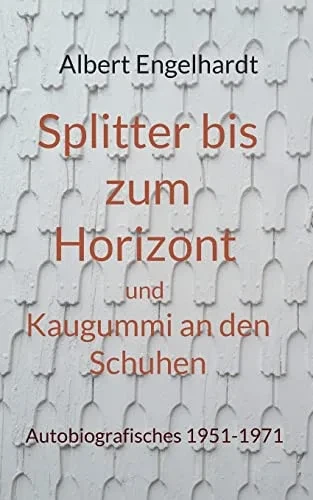 Splitter Bis Zum Horizont Und Kaugummi An Den Schuhen: Autobiografisches 1951-1971 (German Edition)