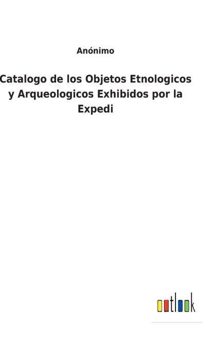 Catalogo De Los Objetos Etnologicos Y Arqueologicos Exhibidos Por La Expedi (Spanish Edition) - 9783752497113