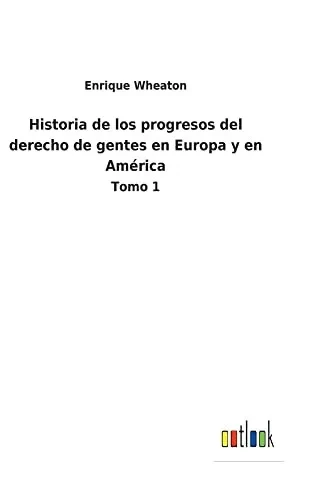 Historia De Los Progresos Del Derecho De Gentes En Europa Y En América: Tomo 1 (Spanish Edition) - 9783752485806