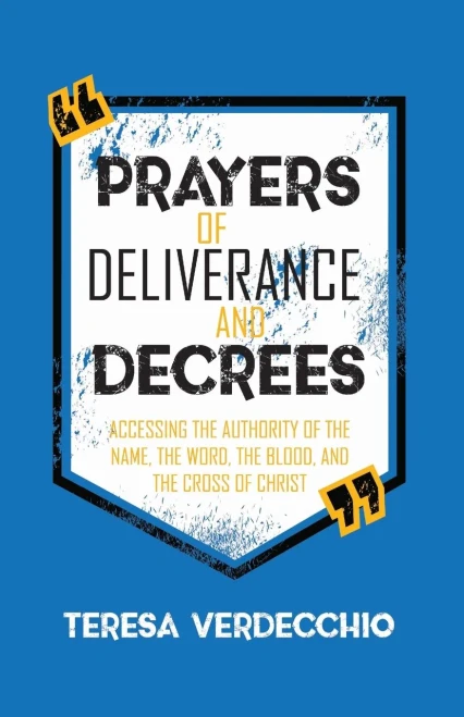 Prayers Of Deliverance & Decrees: Accessing The Authority Of The Name, The Word, The Blood, And The Cross Of Christ