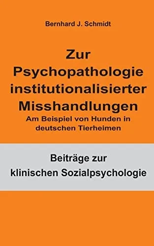 Zur Psychopathologie Institutionalisierter Misshandlungen: Am Beispiel Von Hunden In Deutschen Tierheimen (German Edition)