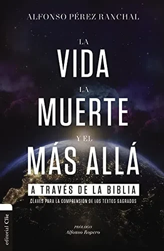 La Vida, La Muerte Y El Más Allá A Través De La Biblia: Claves Para La Comprensión De Los Textos Sagrados (Spanish Edition)