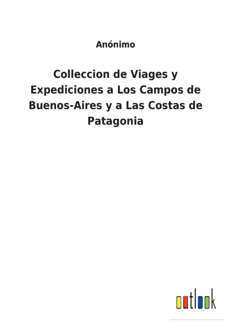Colleccion De Viages Y Expediciones A Los Campos De Buenos-Aires Y A Las Costas De Patagonia (Spanish Edition) - 9783752495485