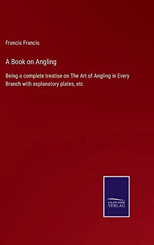 A Book On Angling: Being A Complete Treatise On The Art Of Angling In Every Branch With Explanatory Plates, Etc - 9783752566116