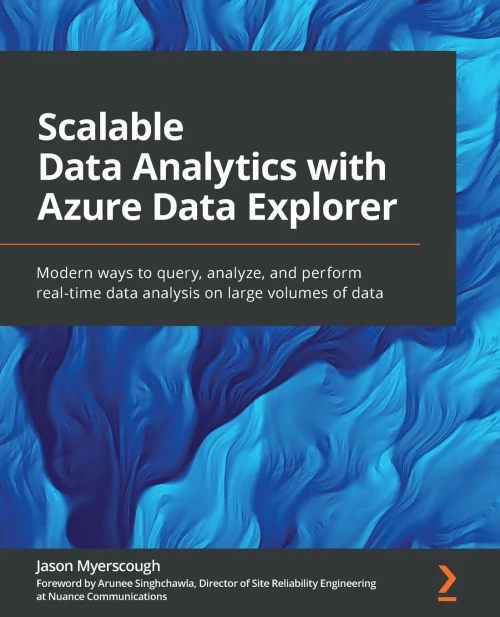 Scalable Data Analytics With Azure Data Explorer: Modern Ways To Query, Analyze, And Perform Real-Time Data Analysis On Large Volumes Of Data