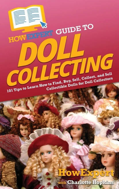 Howexpert Guide To Doll Collecting: 101+ Tips To Learn How To Find, Buy, Sell, And Collect Collectible Dolls For Doll Collectors - 9781648918056