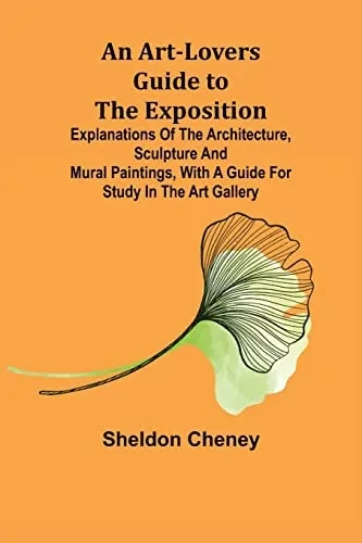 An Art-Lovers Guide To The Exposition; Explanations Of The Architecture, Sculpture And Mural Paintings, With A Guide For Study In The Art Gallery