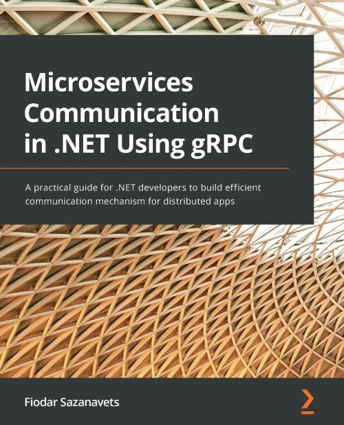 Microservices Communication In .Net Using Grpc: A Practical Guide For .Net Developers To Build Efficient Communication Mechanism For Distributed Apps