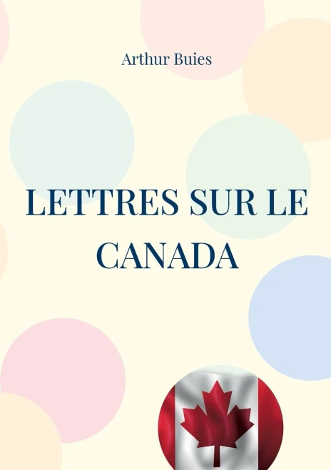 Lettres Sur Le Canada: Etude Sociale Et Pamphlet Contre L'Ignorance Du Peuple Et La Domination Cléricale Dans Le Canada Du 19Ème Siècle (French Edition)