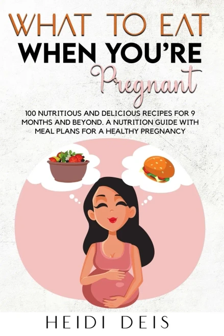 What To Eat When You'Re Pregnant: 100 Nutritious And Delicious Recipes For 9 Months And Beyond. A Nutrition Guide With Meal Plans For A Healthy Pregnancy