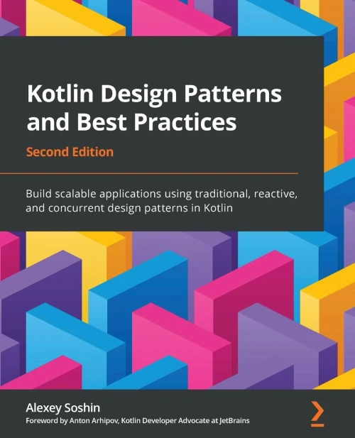 Kotlin Design Patterns And Best Practices: Build Scalable Applications Using Traditional, Reactive, And Concurrent Design Patterns In Kotlin, 2Nd Edition