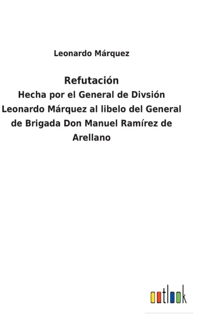 Refutación: Hecha Por El General De Divsión Leonardo Márquez Al Libelo Del General De Brigada Don Manuel Ramírez De Arellano (Spanish Edition) - 9783752482843