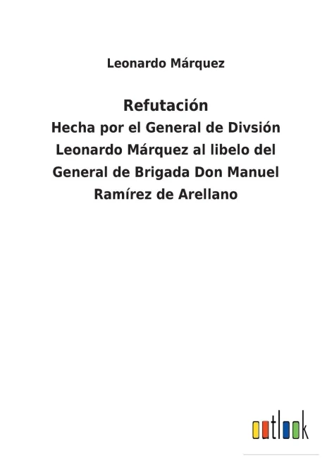 Refutación: Hecha Por El General De Divsión Leonardo Márquez Al Libelo Del General De Brigada Don Manuel Ramírez De Arellano (Spanish Edition) - 9783752482836