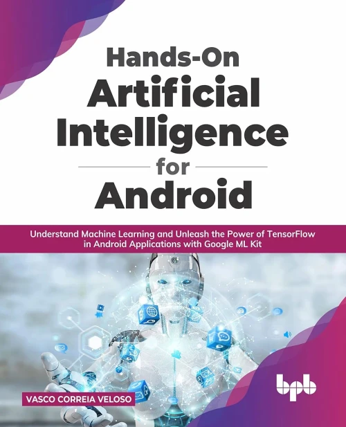 Hands-On Artificial Intelligence For Android: Understand Machine Learning And Unleash The Power Of Tensorflow In Android Applications With Google Ml Kit (English Edition)