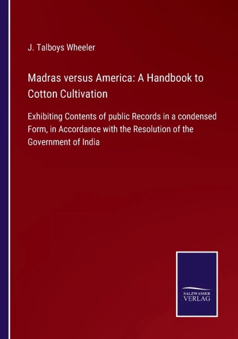 Madras Versus America: A Handbook To Cotton Cultivation: Exhibiting Contents Of Public Records In A Condensed Form, In Accordance With The Resolution Of The Government Of India - 9783752562767