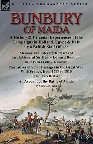 Bunbury Of Maida: A History & Personal Experiences Of The Campaigns In Holland, Egypt & Italy By A British Staff Officer-Memoir And Literary Remains ... & Narratives Of Some Passages In The G - 9781915234216