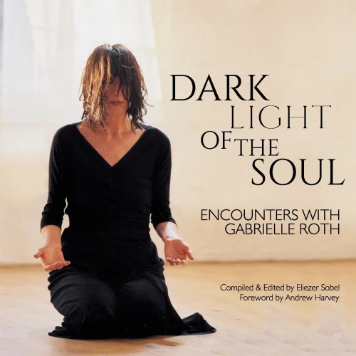Dark Light Of The Soul: Encounters With Gabrielle Roth