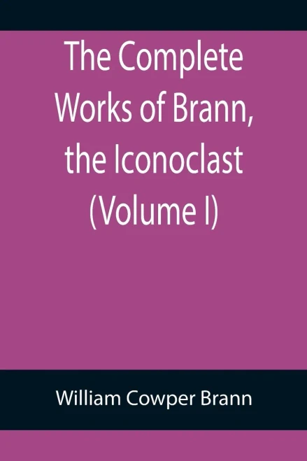 The Complete Works Of Brann, The Iconoclast (Volume I)