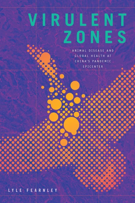 Virulent Zones: Animal Disease and Global Health at China’s Pandemic Epicenter (Experimental Futures)