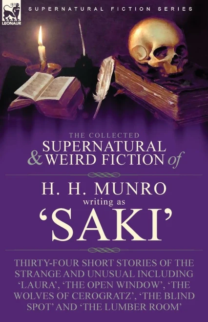 The Collected Supernatural And Weird Fiction Of H. H. Munro (Saki): Thirty-Four Short Stories Of The Strange And Unusual Including 'Laura', 'The Open ... 'The Blind Spot' And 'The Lumber Room' - 9781915234414