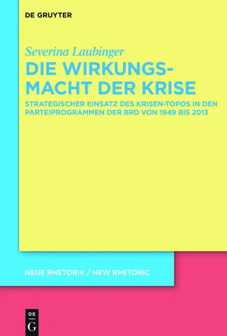 Die Wirkungsmacht Der Krise: Strategischer Einsatz Des Krisen-Topos In Den Parteiprogrammen Der Brd Von 1949 Bis 2017 (Neue Rhetorik / New Rhetoric) (German Edition) (Neue Rhetorik / New Rhetoric, 34)