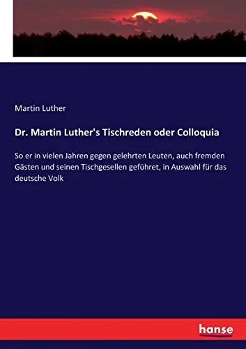 D. Martin Luther'S Tischreden Oder Colloquia: So Er In Vielen Jahren Gegen Gelahrten Leuten, Auch Fremden Gästen Und Seinen Tischgesellen Geführet, In Auswahl Für Das Deutsche Volk (German Edition)