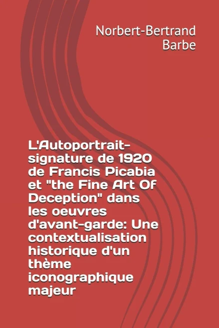 L'Autoportrait-Signature De 1920 De Francis Picabia Et "The Fine Art Of Deception" Dans Les Oeuvres D'Avant-Garde: Une Contextualisation Historique ... Majeur (Travaux Panofskiens) (French Edition)