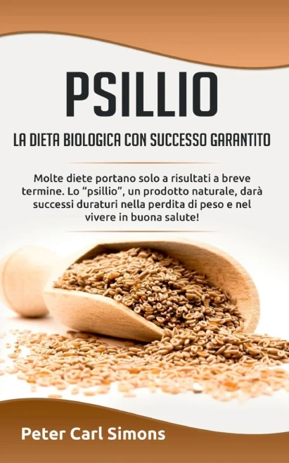 Psillio - La Dieta Biologica Con Successo Garantito: Molte Diete Portano Solo A Risultati A Breve Termine. Lo Psillio, Un Prodotto Naturale, Darà ... Nel Vivere In Buona Salute! (Italian Edition)