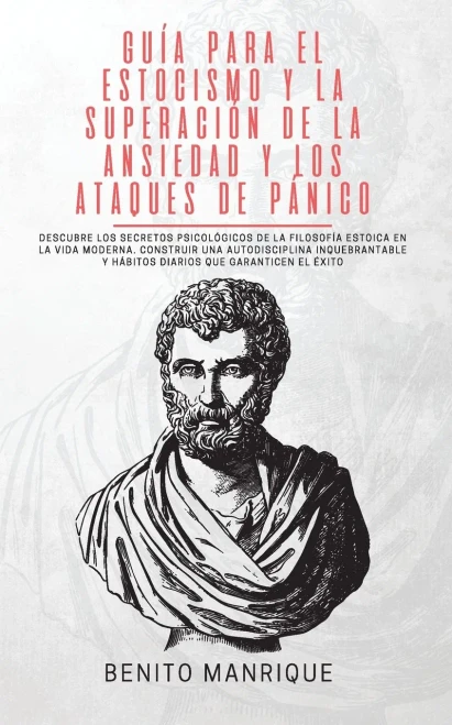 Guía Para El Estocismo Y La Superación De La Ansiedad Y Los Ataques De Pánico: Descubre Los Secretos Psicológicos De La Filosofía Estoica En La Vida ... Que Garanticen El Éxito (Spanish Edition)