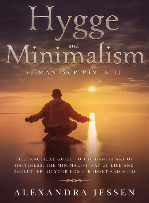 Hygge And Minimalism (2 Manuscripts In 1) The Practical Guide To The Danish Art Of Happiness, The Minimalist Way Of Life And Decluttering Your Home, ... The Minimalist Way Of Life And Declut