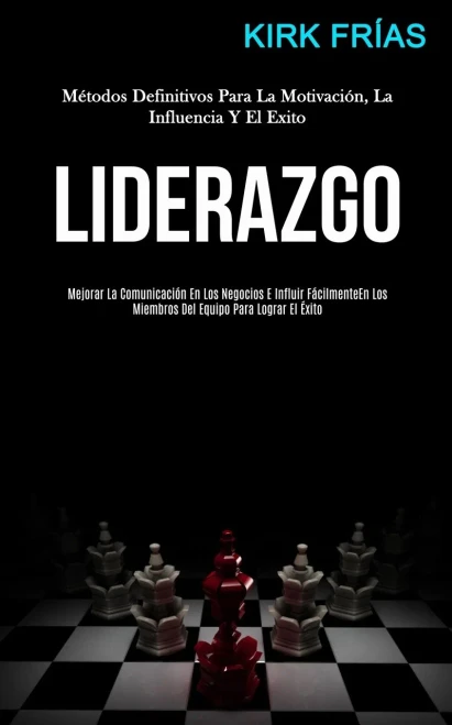 Liderazgo: Métodos Definitivos Para La Motivación, La Influencia Y El Exito (Mejorar La Comunicación En Los Negocios E Influir Fácilmente En Los ... Para Lograr El Éxito) (Spanish Edition)