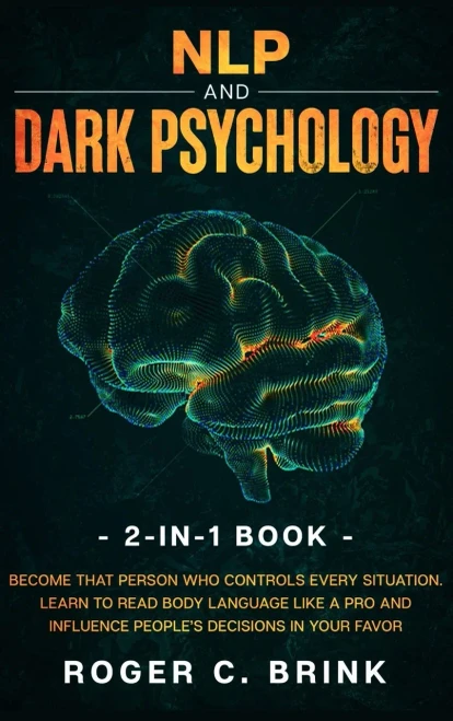 Nlp And Dark Psychology 2-In-1 Book: Become That Person Who Controls Every Situation. Learn To Read Body Language Like A Pro And Influence People'S Decisions In Your Favor - 9781648661891