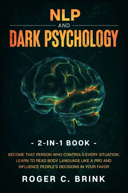 Nlp And Dark Psychology 2-In-1 Book: Become That Person Who Controls Every Situation. Learn To Read Body Language Like A Pro And Influence People'S Decisions In Your Favor - 9781648661884