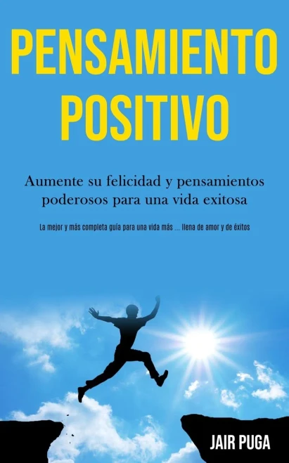 Pensamiento Positivo: Aumente Su Felicidad Y Pensamientos Poderosos Para Una Vida Exitosa (La Mejor Y Más Completa Guía Para Una Vida Más ... Llena De Amor Y De Éxitos) (Spanish Edition)