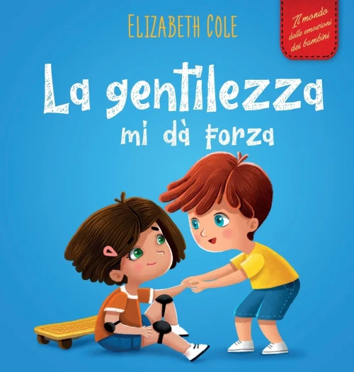 La Gentilezza Mi Dà Forza: Libro Illustrato Sulla Magia Della Gentilezza, Dell'Empatia E Del Rispetto (Il Mondo Delle Emozioni Dei Bambini) (World Of Kids Emotions) (Italian Edition)