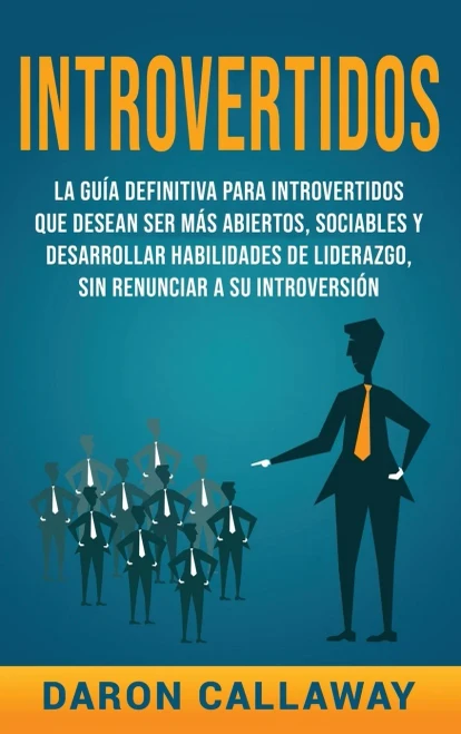 Introvertidos: La Guía Definitiva Para Introvertidos Que Desean Ser Más Abiertos, Sociables Y Desarrollar Habilidades De Liderazgo, Sin Renunciar A Su Introversión (Spanish Edition)
