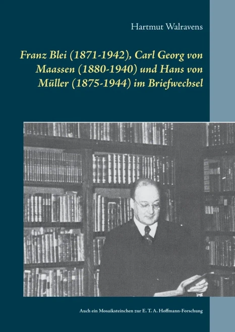 Franz Blei (1871-1942), Carl Georg Von Maassen (1880-1940) Und Hans Von Müller (1875-1944) Im Briefwechsel: Auch Ein Mosaiksteinchen Zur E. T. A. Hoffmann-Forschung (German Edition)