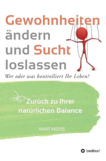 Gewohnheiten Ändern Und Sucht Loslassen: Wer Oder Was Kontrolliert Ihr Leben? Zurück Zu Ihrer Natürlichen Balance - Einführung In Die Weiss-Methode (German Edition) - 9783347095014